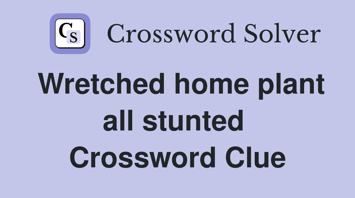 Wretched home plant all stunted  Crossword Clue