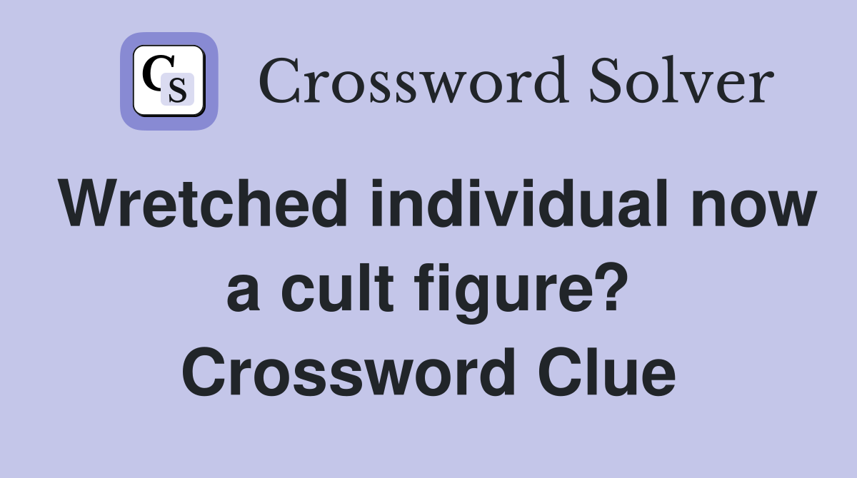 Wretched individual now a cult figure? Crossword Clue