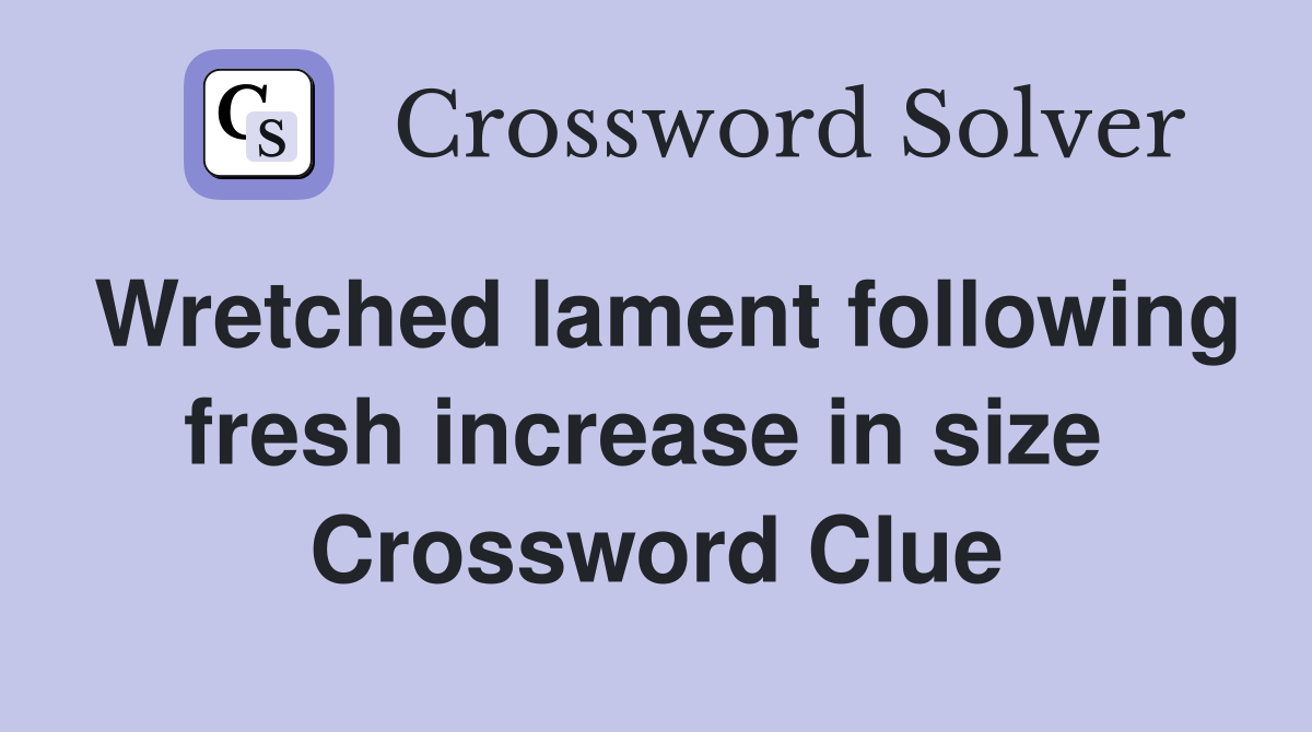 Wretched lament following fresh increase in size  Crossword Clue