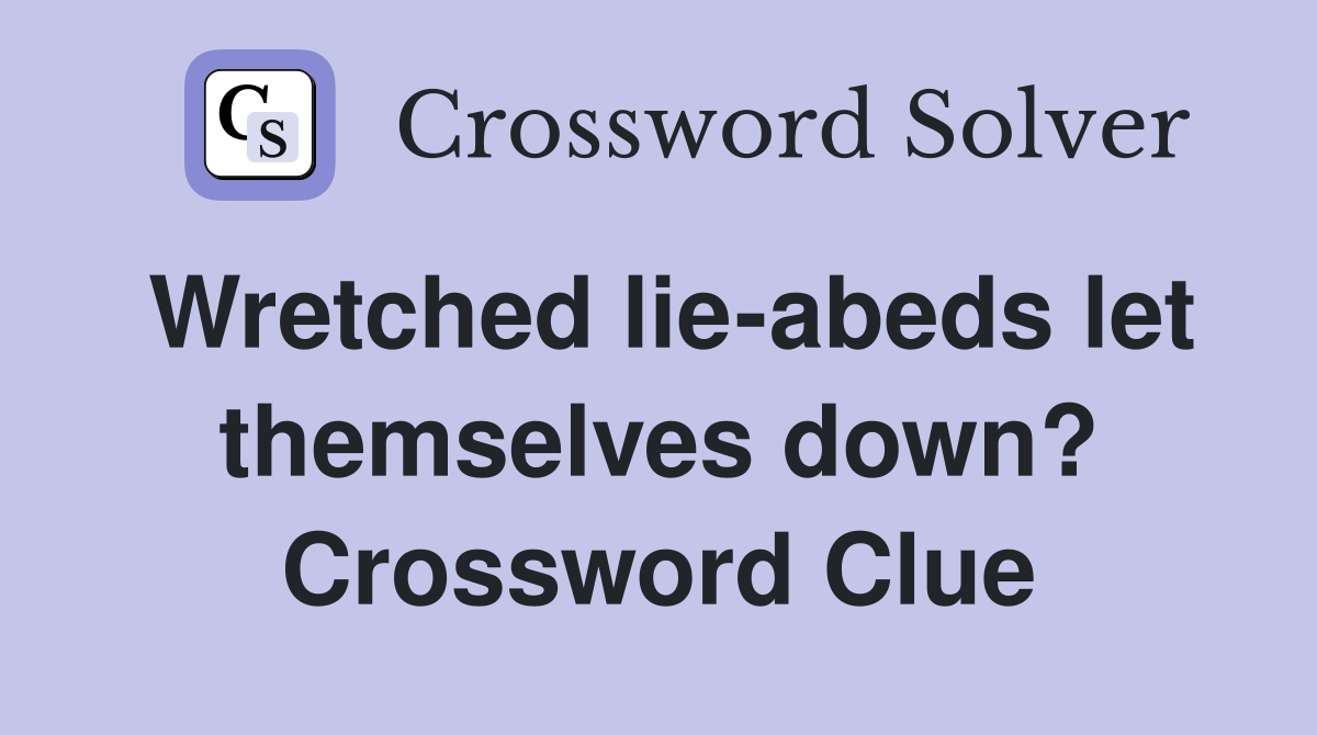 Wretched lie-abeds let themselves down? Crossword Clue