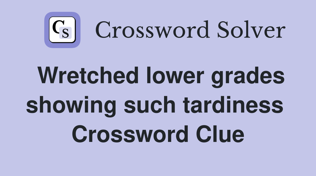 Wretched lower grades showing such tardiness  Crossword Clue