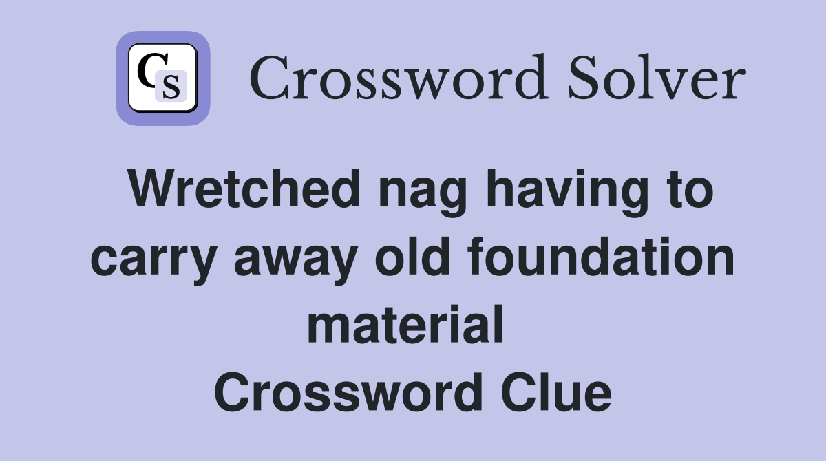 Wretched nag having to carry away old foundation material  Crossword Clue