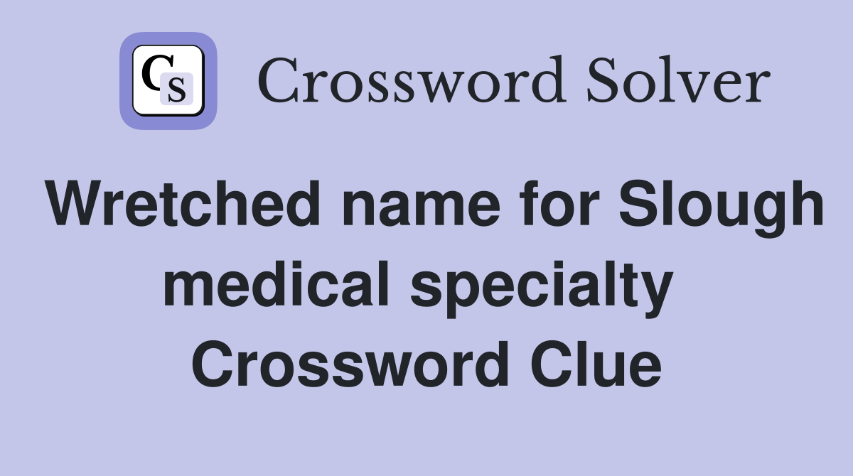 Wretched name for Slough medical specialty  Crossword Clue