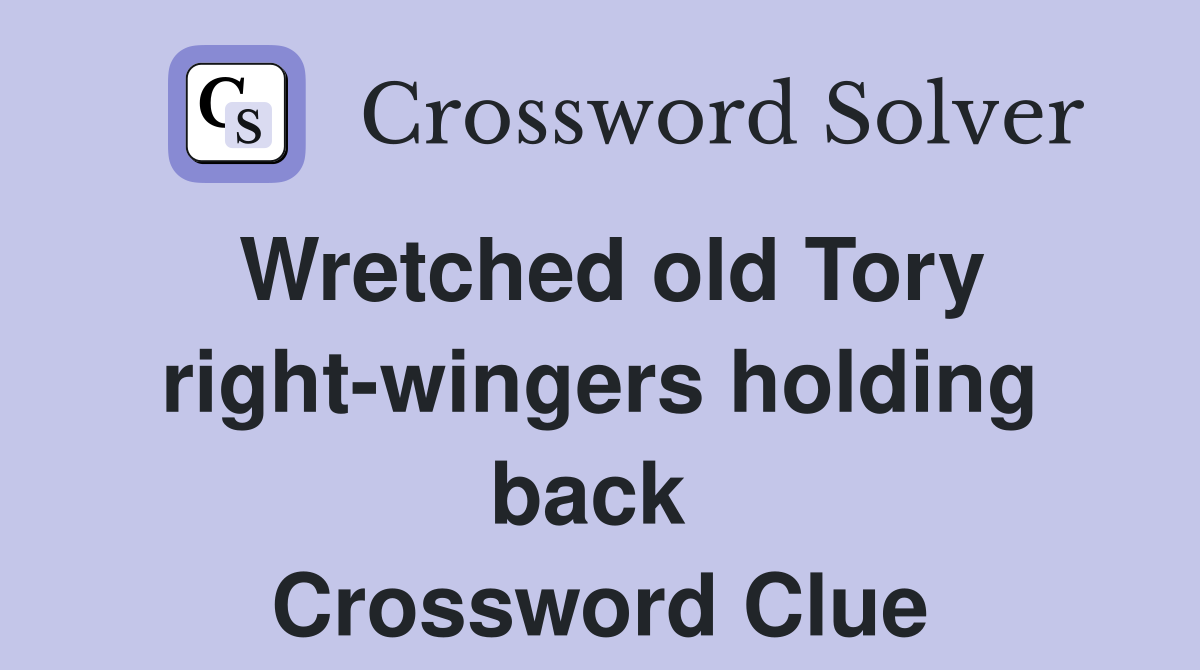 Wretched old Tory right-wingers holding back  Crossword Clue