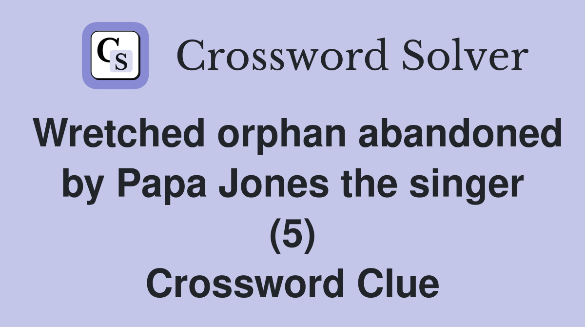 Wretched orphan abandoned by Papa Jones the singer (5) Crossword Clue