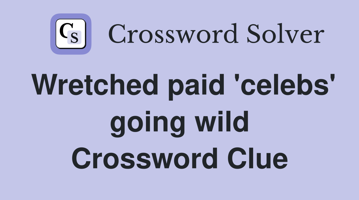 Wretched paid 'celebs' going wild Crossword Clue