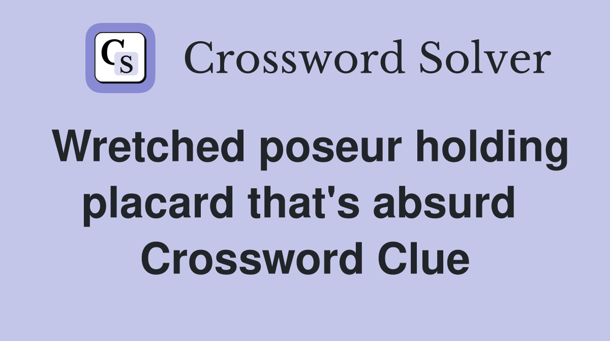 Wretched poseur holding placard that's absurd  Crossword Clue