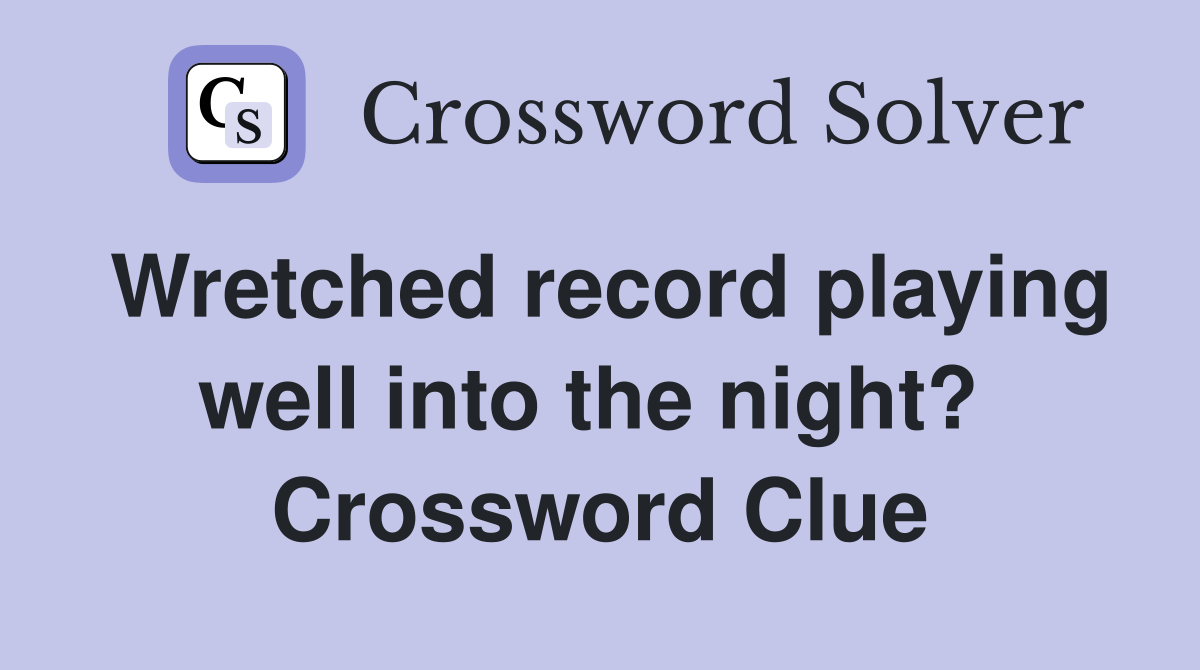 Wretched record playing well into the night?  Crossword Clue