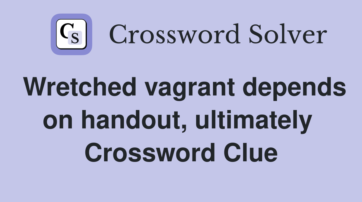 Wretched vagrant depends on handout, ultimately  Crossword Clue