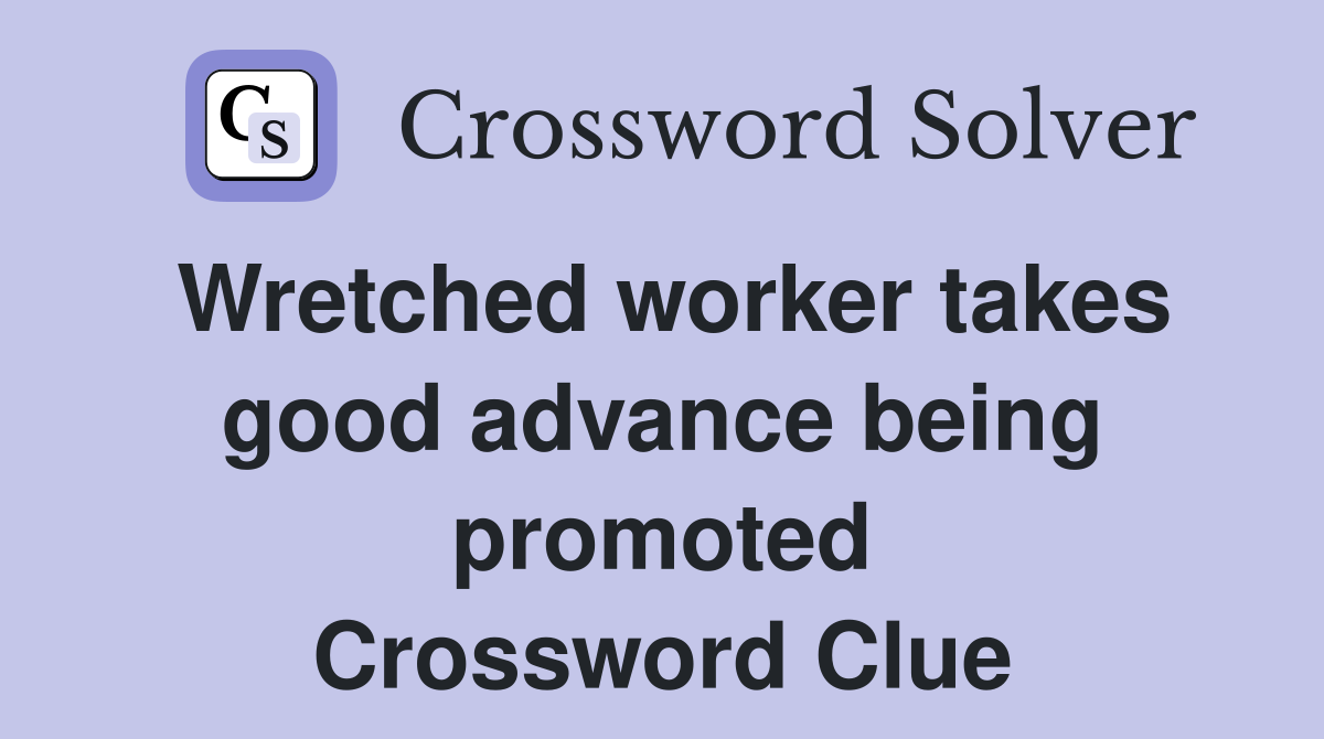 Wretched worker takes good advance being promoted Crossword Clue