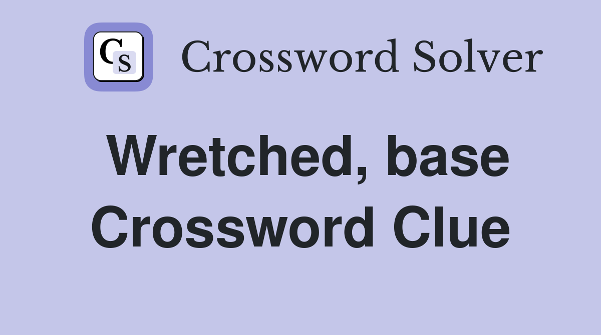 Wretched, base Crossword Clue