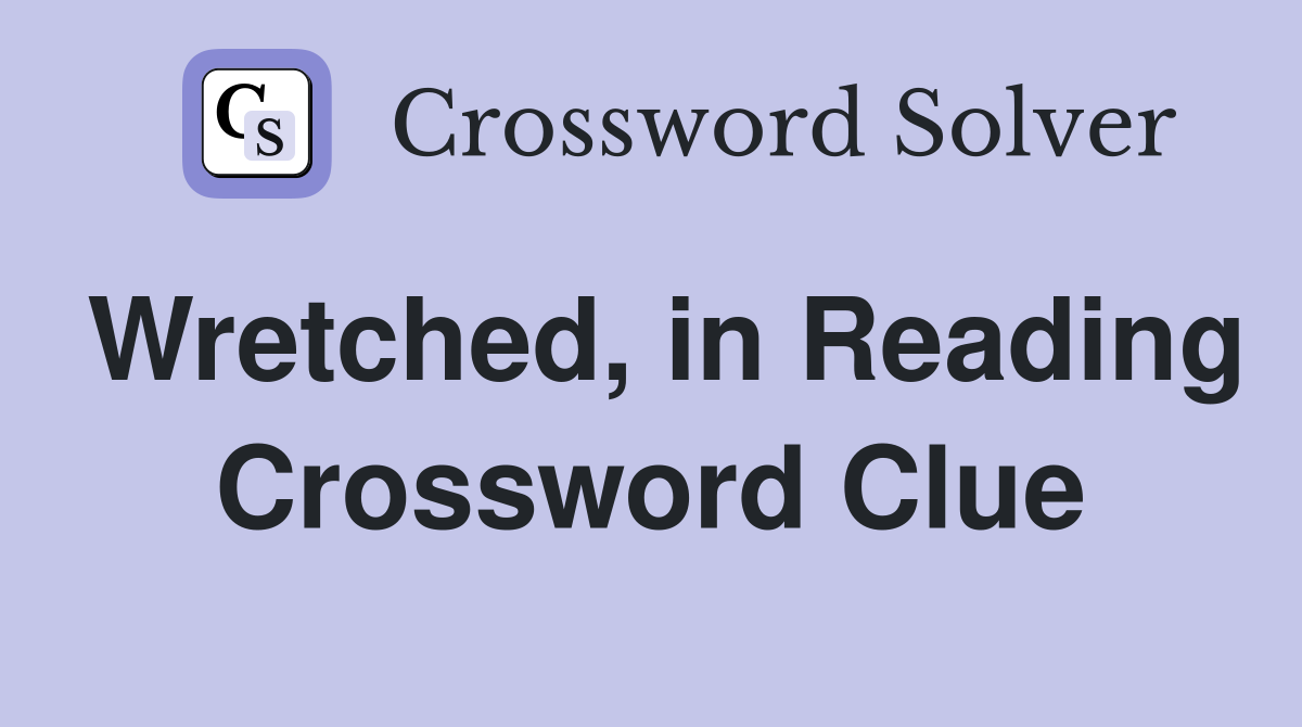 Wretched, in Reading Crossword Clue