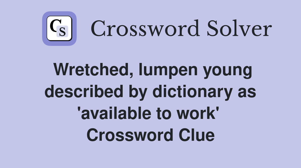 Wretched, lumpen young described by dictionary as 'available to work'  Crossword Clue