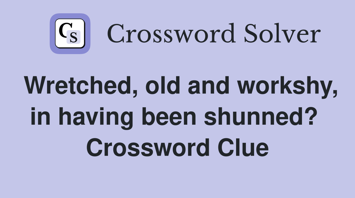 Wretched, old and workshy, in having been shunned?  Crossword Clue
