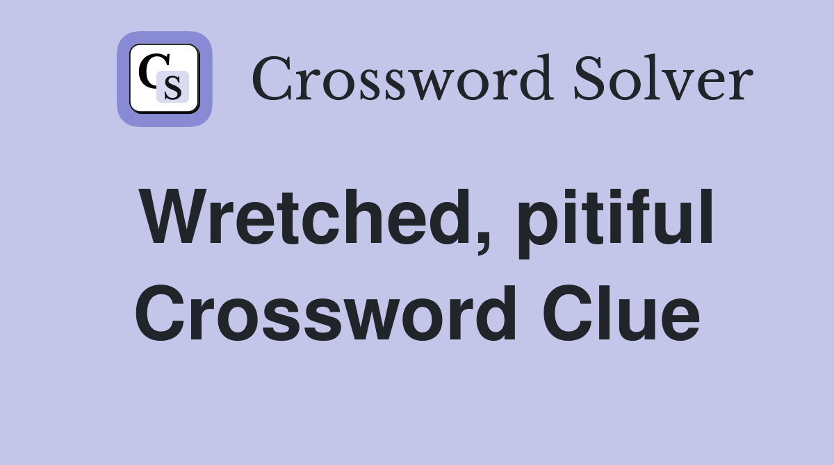 Wretched, pitiful Crossword Clue