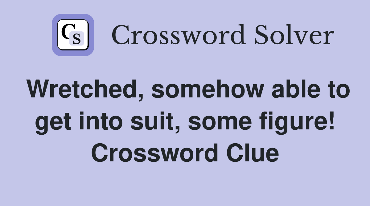 Wretched, somehow able to get into suit, some figure! Crossword Clue