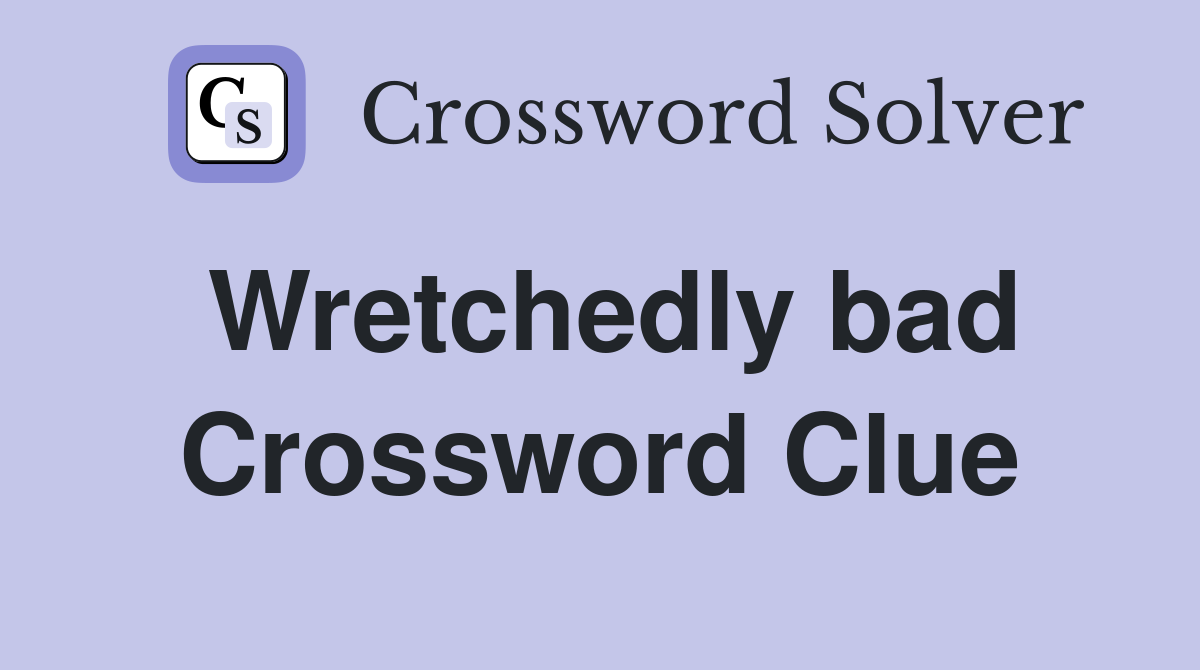 Wretchedly bad Crossword Clue