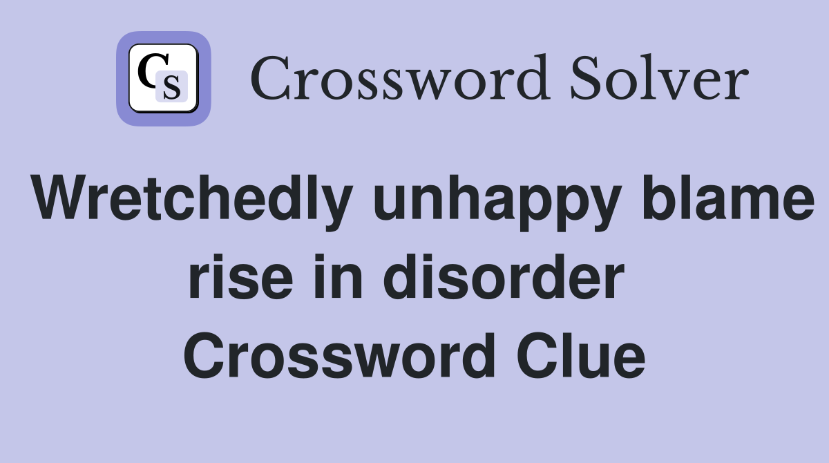 Wretchedly unhappy blame rise in disorder  Crossword Clue