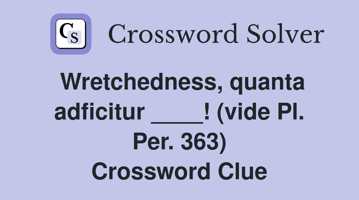 Wretchedness, quanta adficitur ____! (vide Pl. Per. 363) Crossword Clue