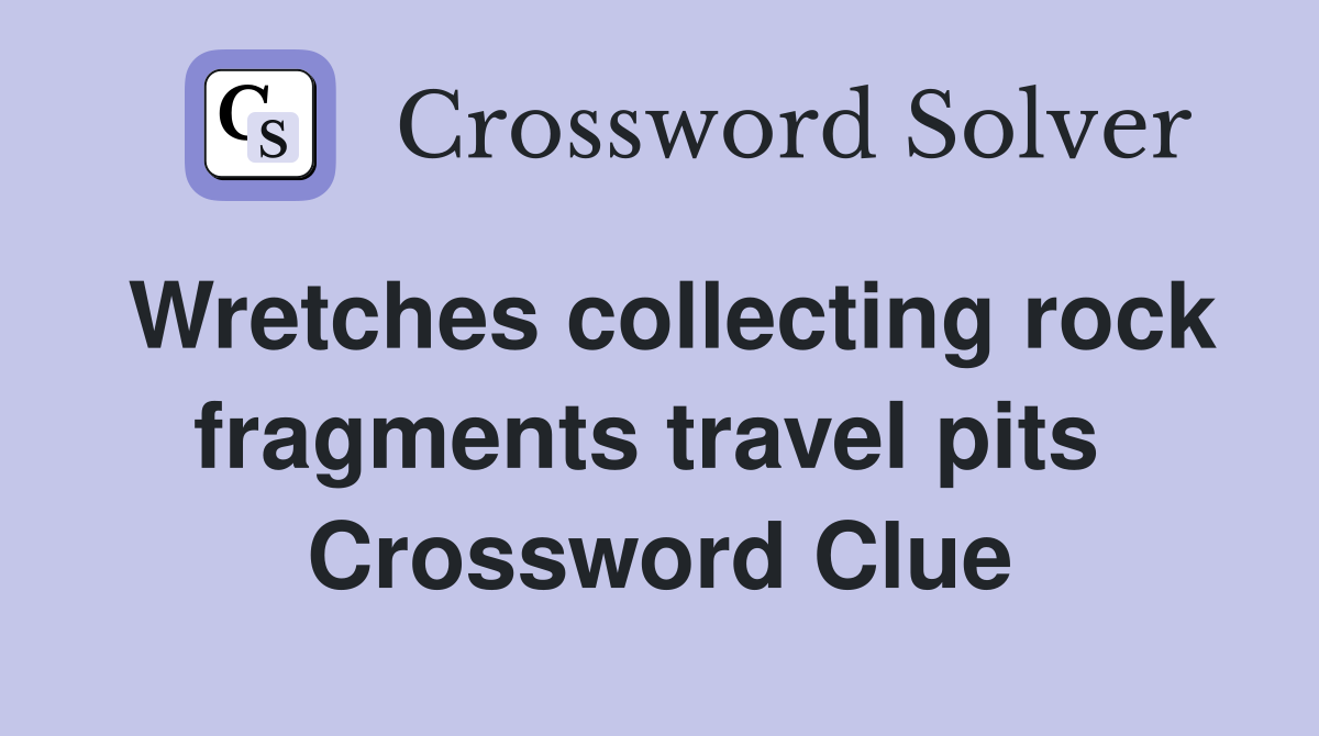 Wretches collecting rock fragments travel pits  Crossword Clue