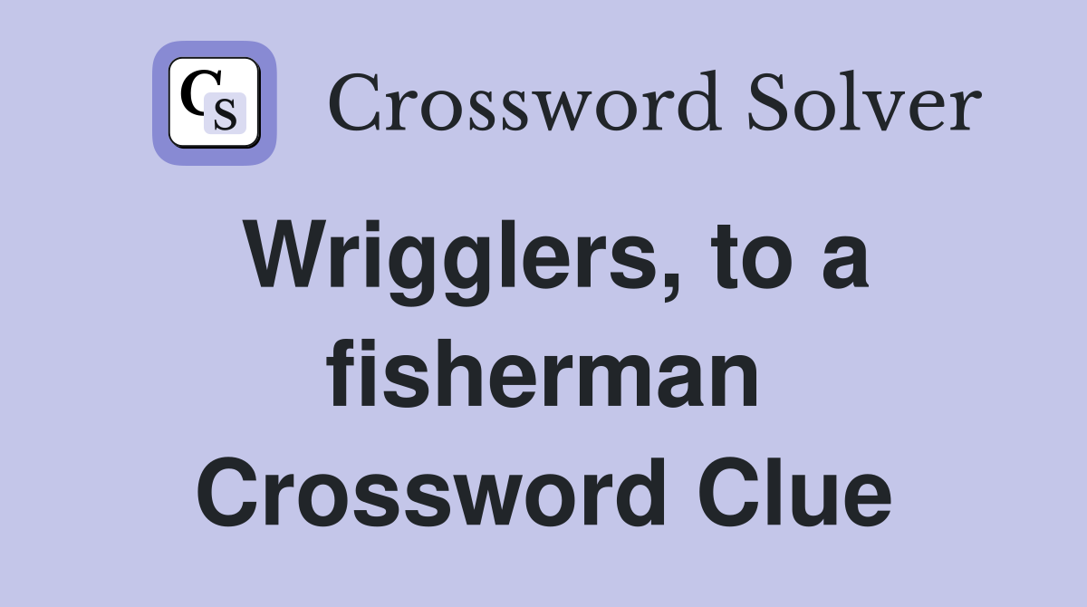 Wrigglers, to a fisherman Crossword Clue