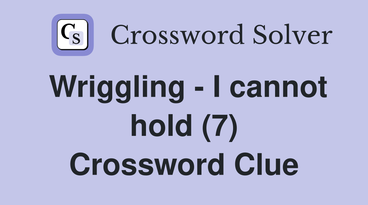 Wriggling - I cannot hold (7) Crossword Clue