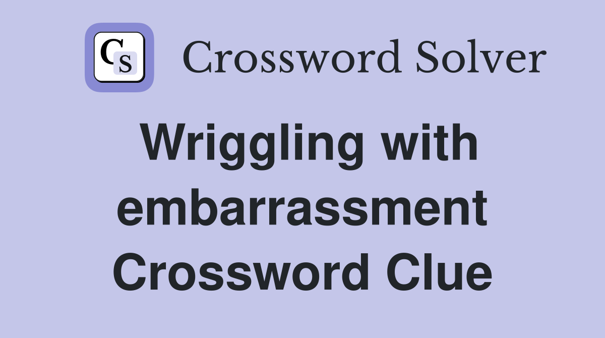 Wriggling with embarrassment Crossword Clue