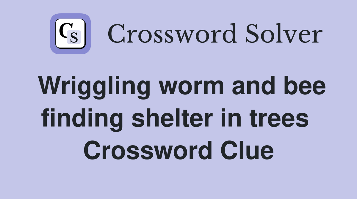 Wriggling worm and bee finding shelter in trees  Crossword Clue