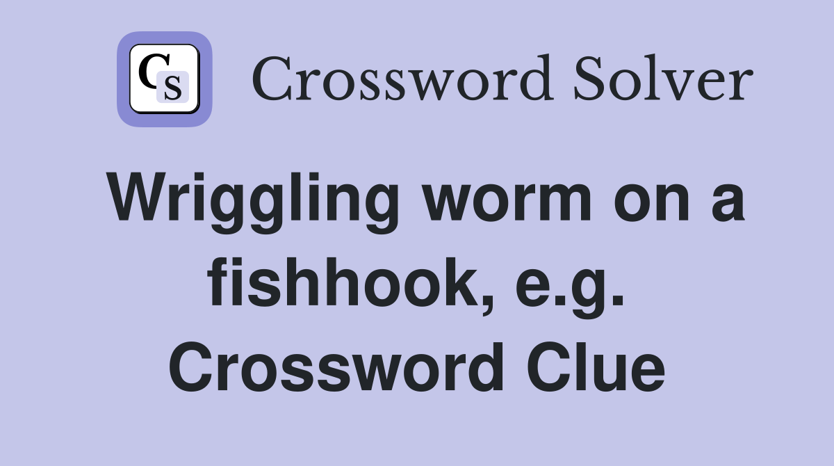 Wriggling worm on a fishhook, e.g. Crossword Clue