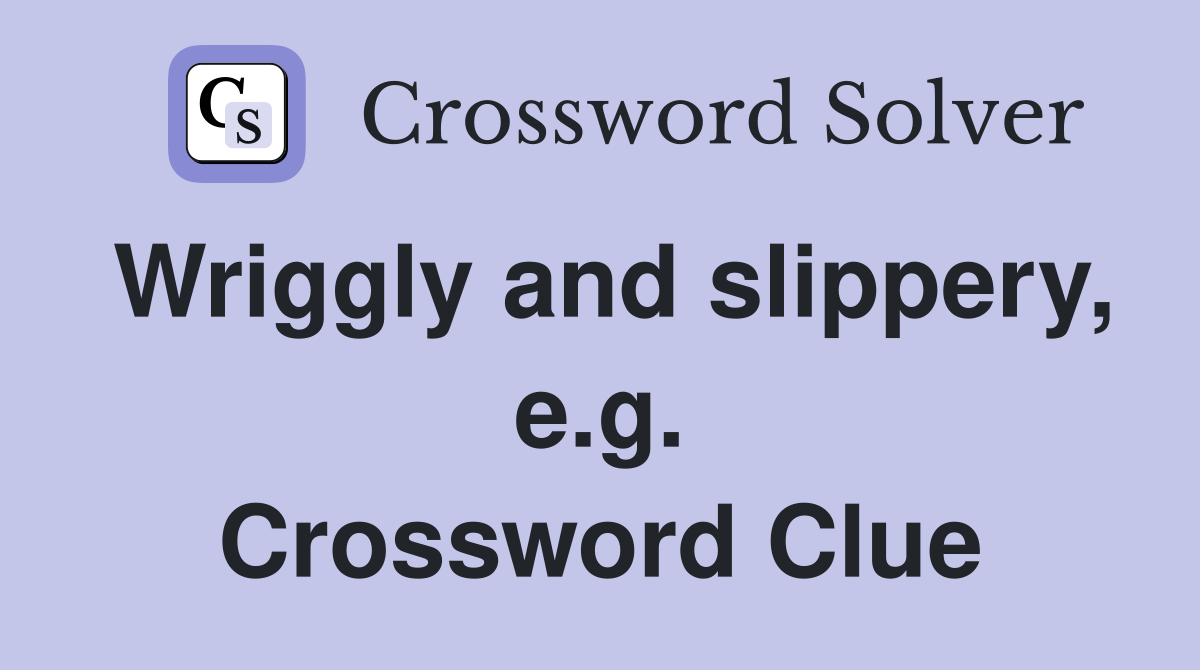 Wriggly and slippery, e.g. Crossword Clue