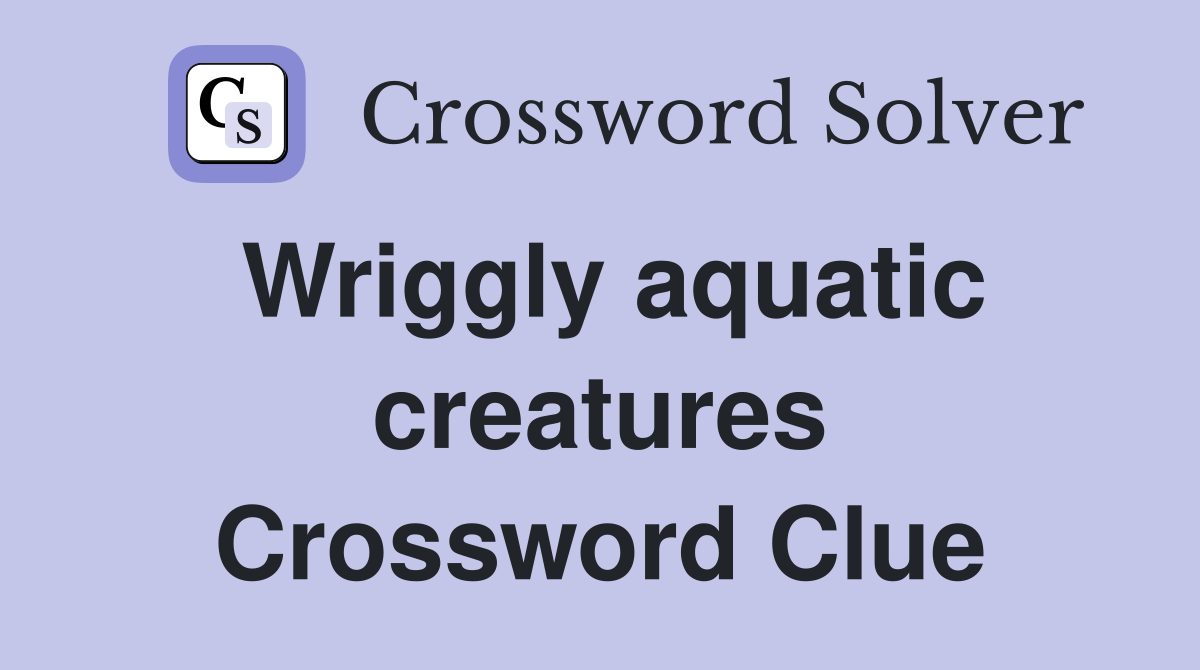 Wriggly aquatic creatures Crossword Clue