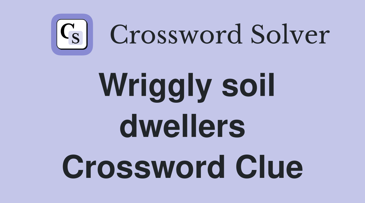 Wriggly soil dwellers Crossword Clue