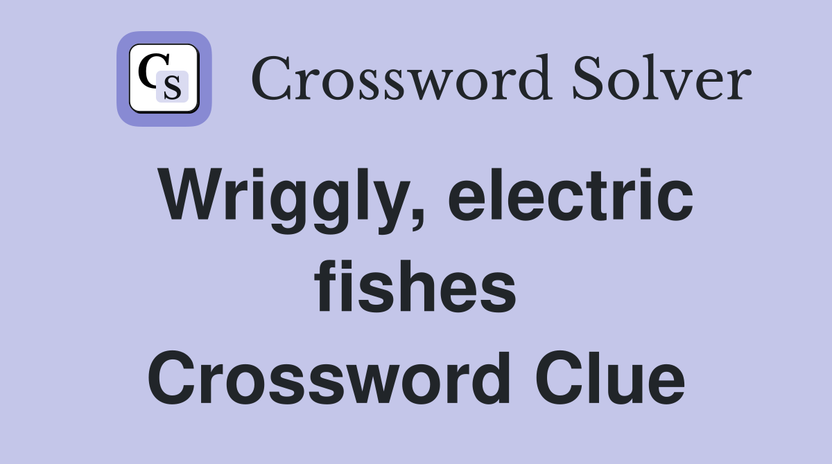 Wriggly, electric fishes Crossword Clue