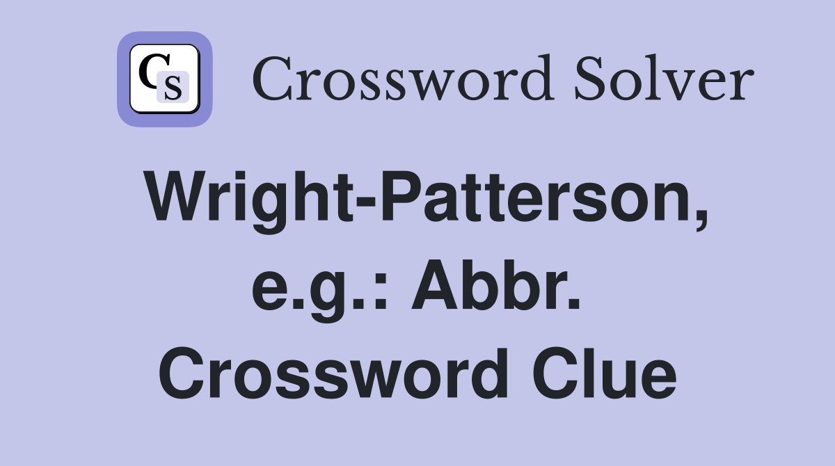 Wright-Patterson, e.g.: Abbr. Crossword Clue