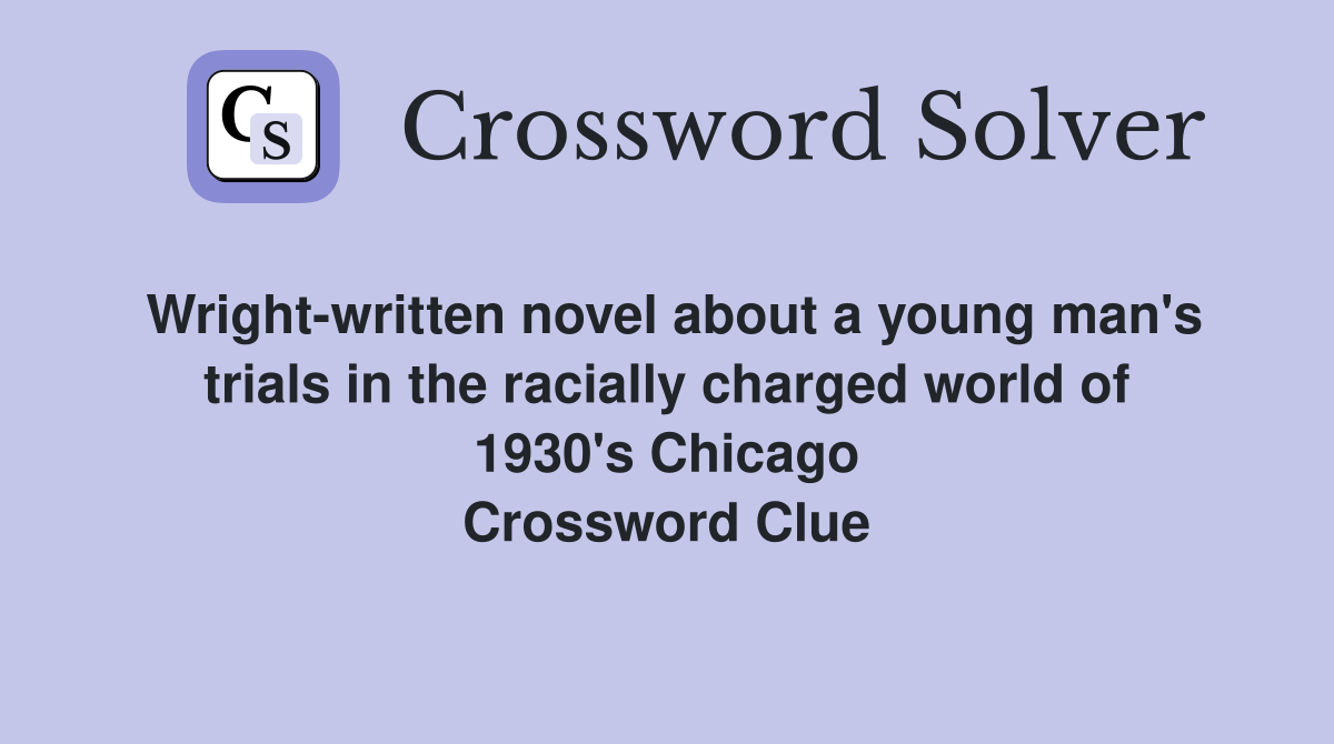 Wright-written novel about a young man's trials in the racially charged world of 1930's Chicago Crossword Clue