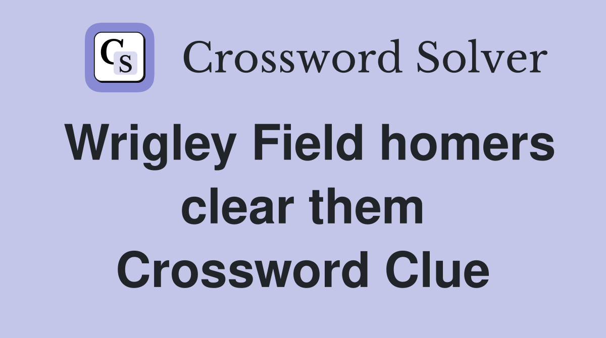Wrigley Field homers clear them Crossword Clue
