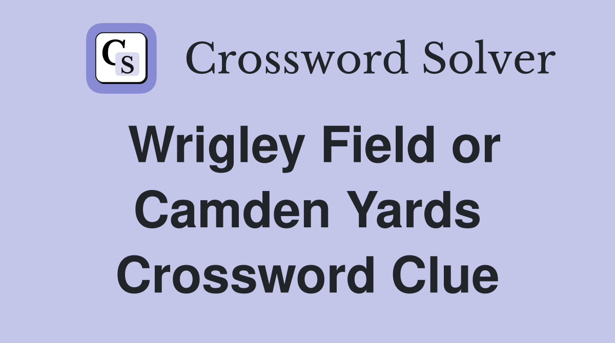 Wrigley Field or Camden Yards Crossword Clue