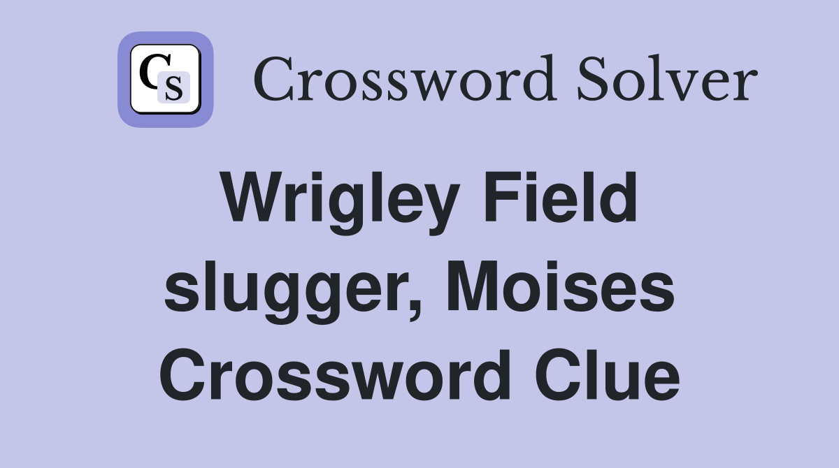 Wrigley Field slugger, Moises Crossword Clue