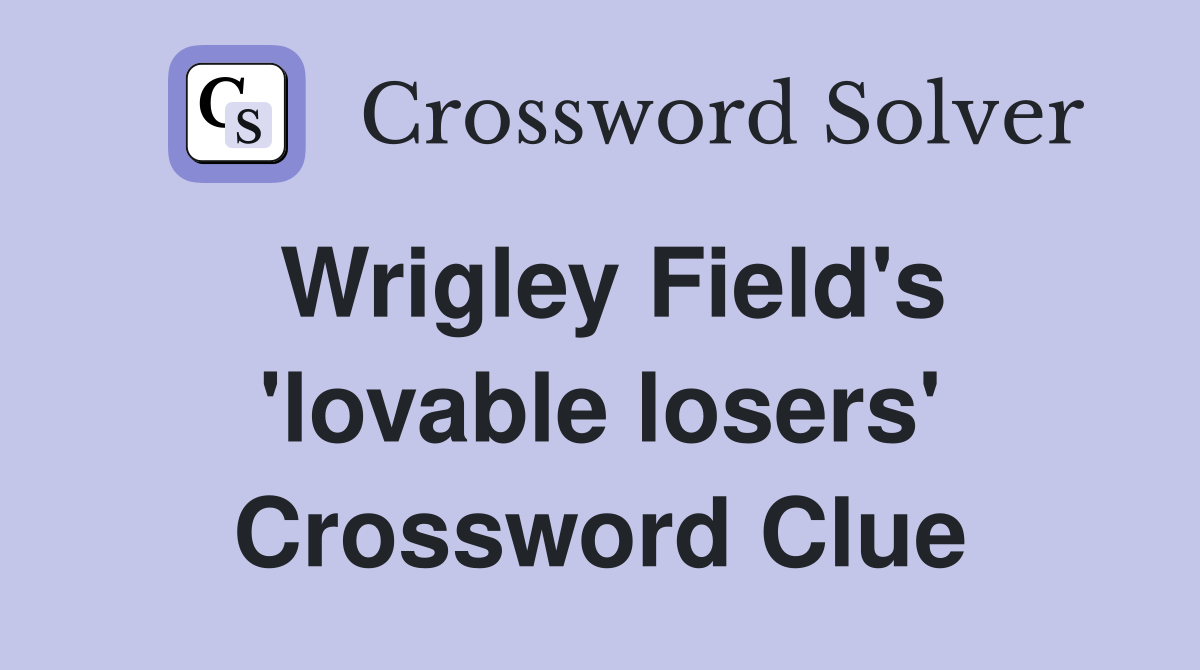 Wrigley Field's 'lovable losers' Crossword Clue