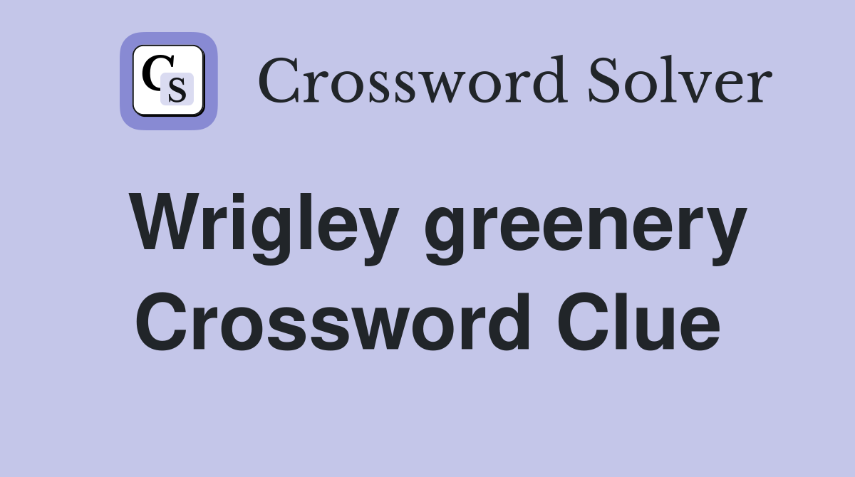 Wrigley greenery Crossword Clue