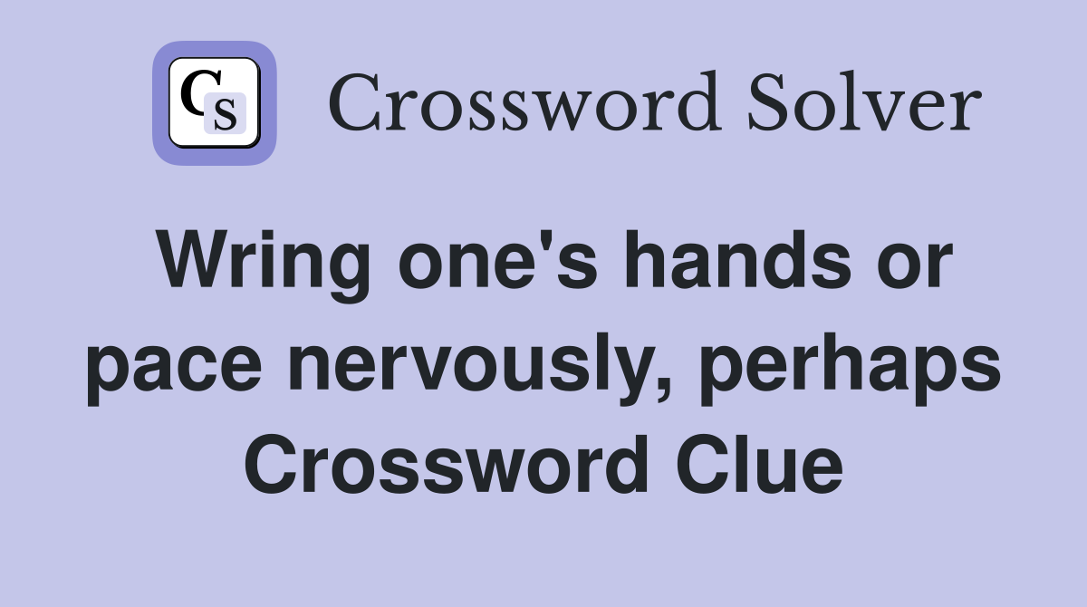 Wring one's hands or pace nervously, perhaps Crossword Clue