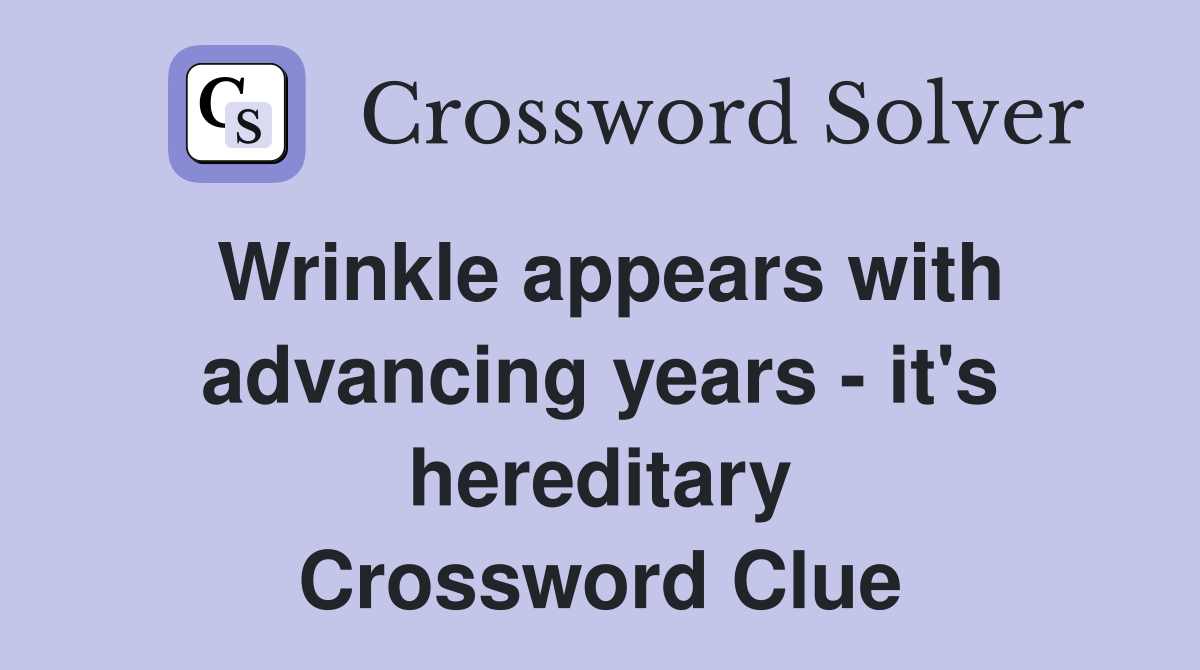 Wrinkle appears with advancing years - it's hereditary Crossword Clue