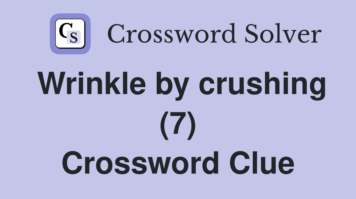 Wrinkle by crushing (7) Crossword Clue
