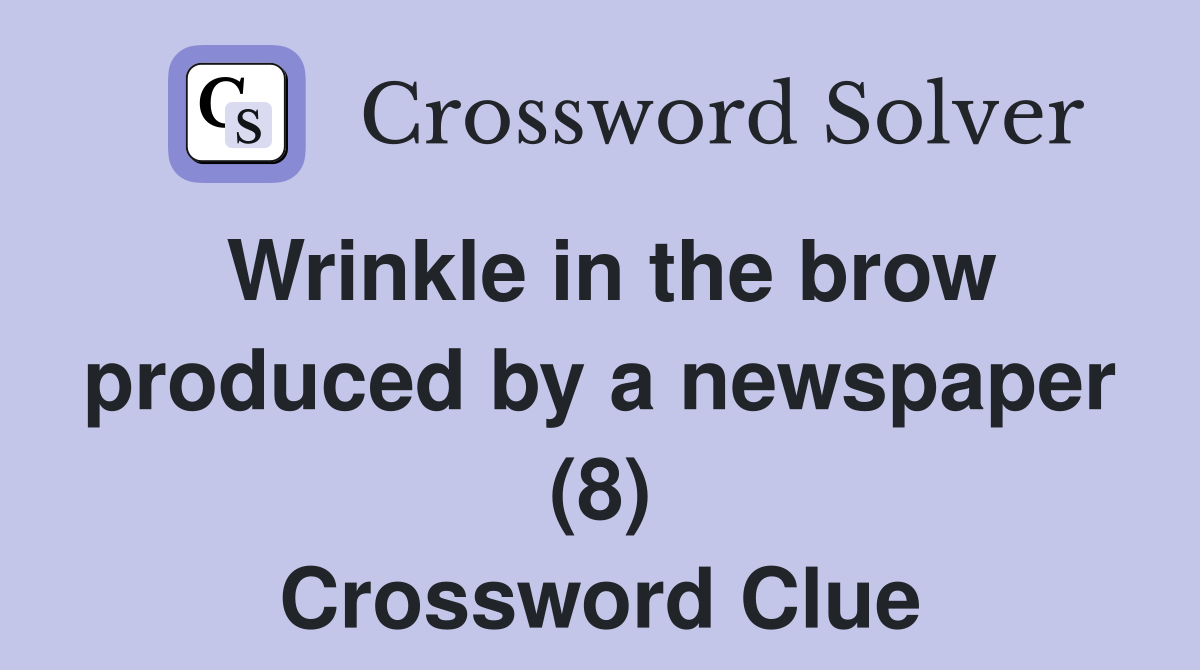 Wrinkle in the brow produced by a newspaper (8) Crossword Clue