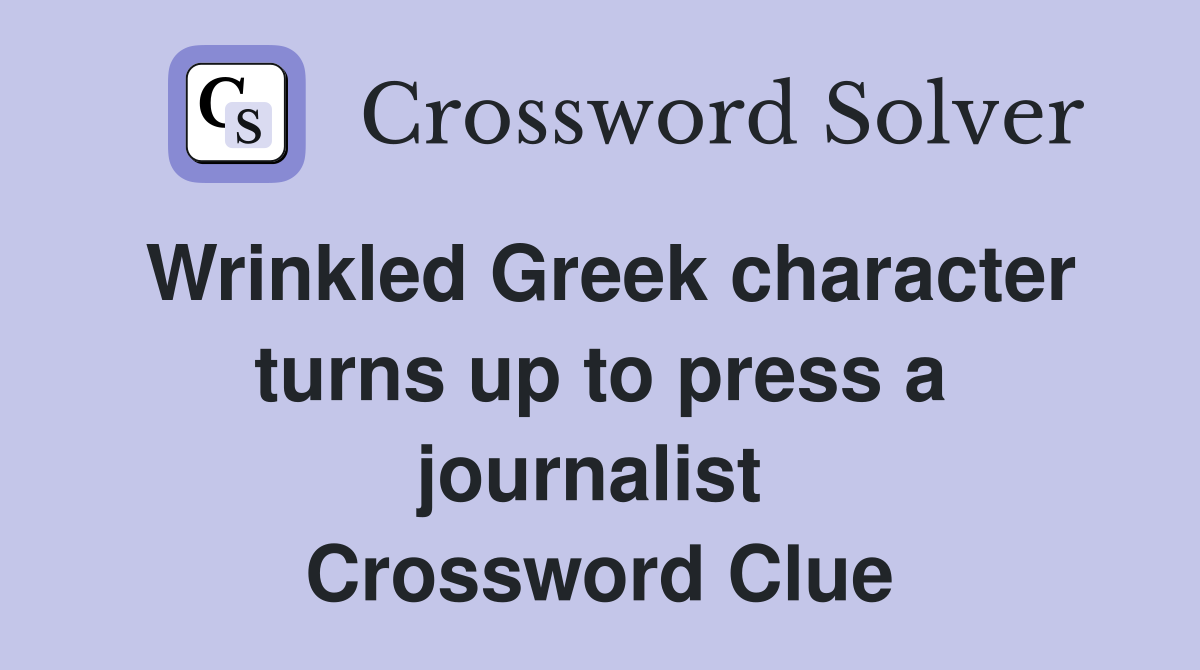 Wrinkled Greek character turns up to press a journalist  Crossword Clue