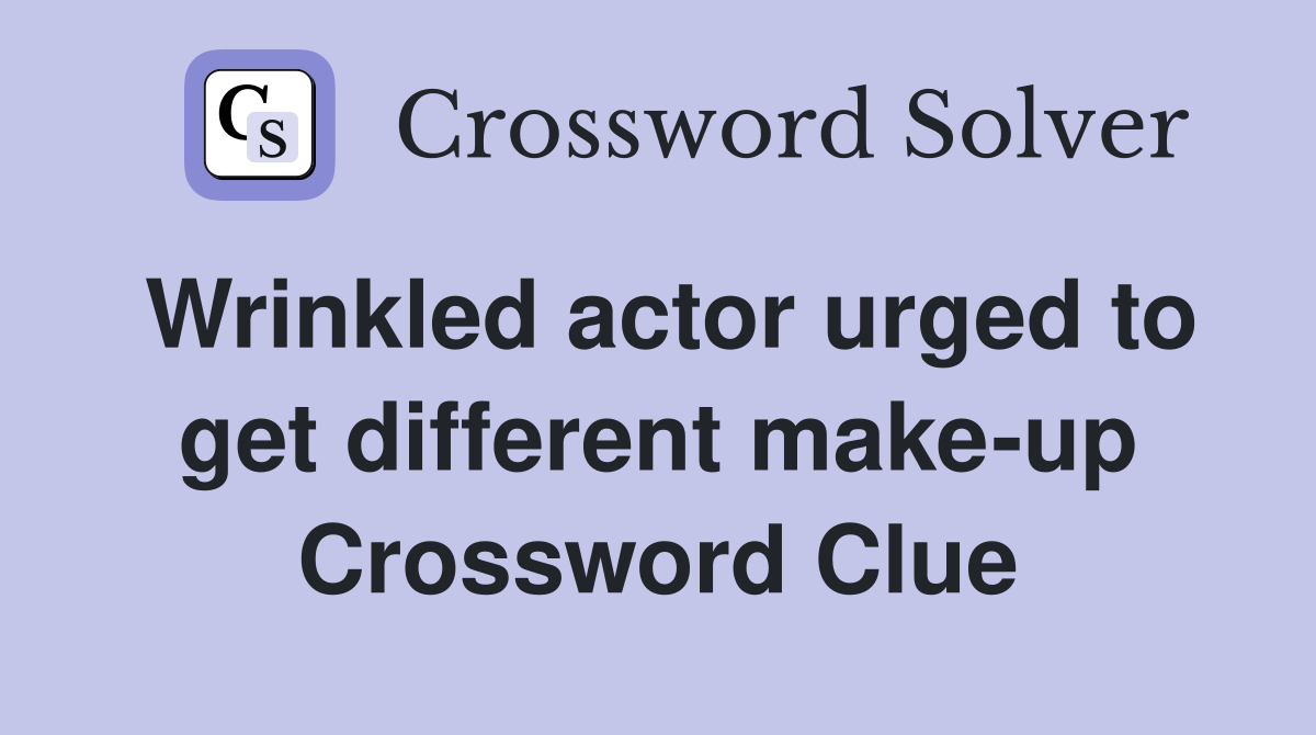 Wrinkled actor urged to get different make-up Crossword Clue