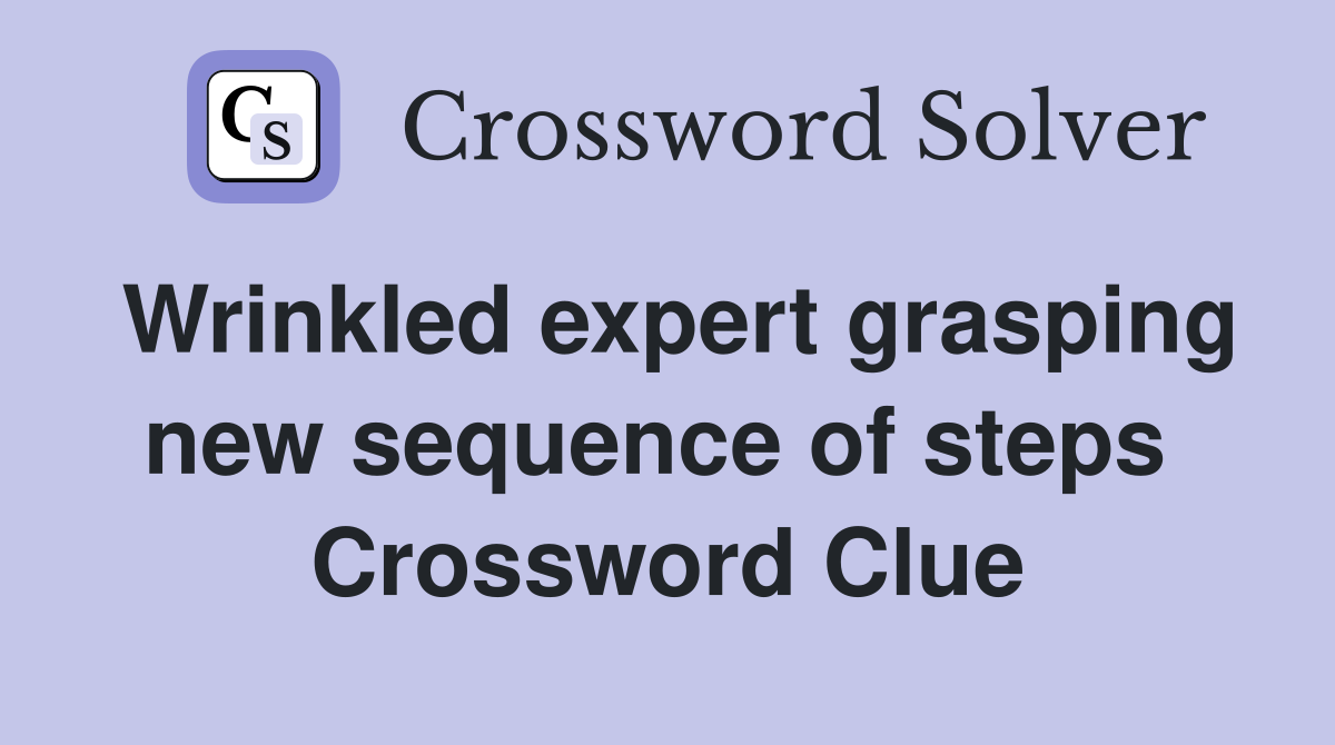 Wrinkled expert grasping new sequence of steps  Crossword Clue
