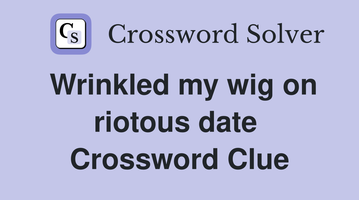 Wrinkled my wig on riotous date  Crossword Clue