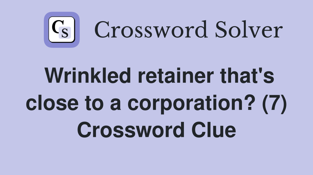 Wrinkled retainer that's close to a corporation? (7) Crossword Clue