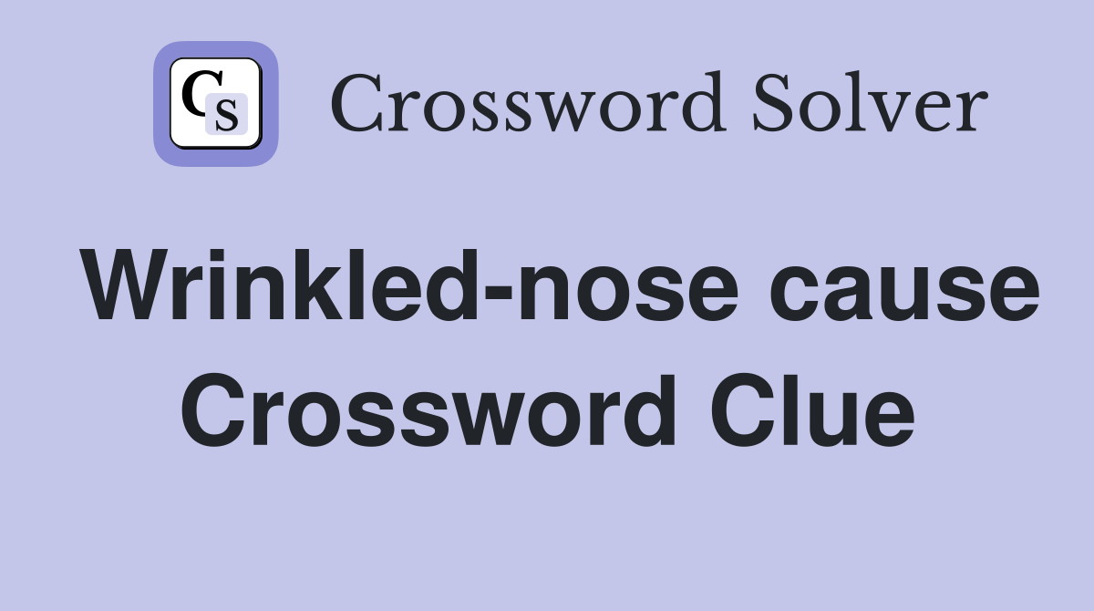 Wrinkled-nose cause Crossword Clue